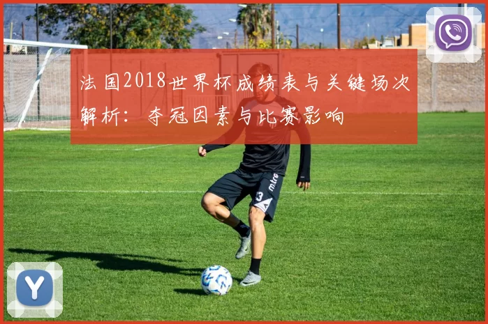 法国2018世界杯成绩表与关键场次解析:夺冠因素与比赛影响