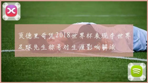 莫德里奇凭2018世界杯表现夺世界足球先生称号对生涯影响解读