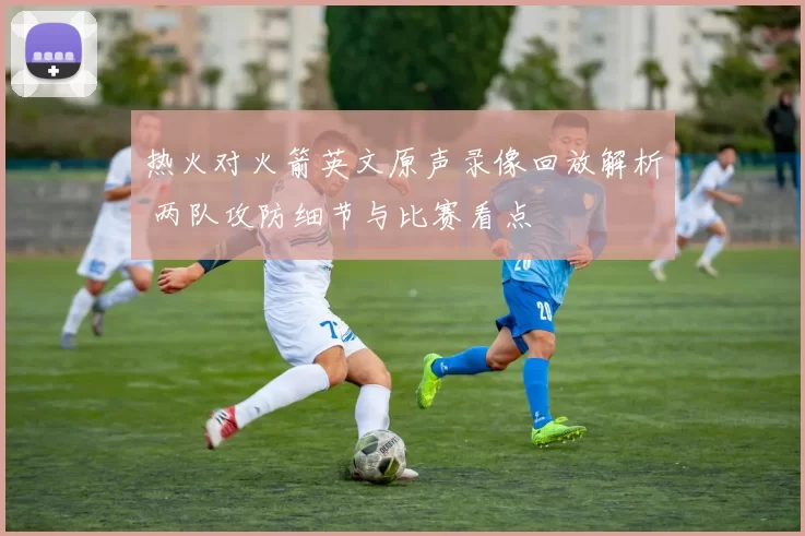 热火对火箭英文原声录像回放解析 两队攻防细节与比赛看点