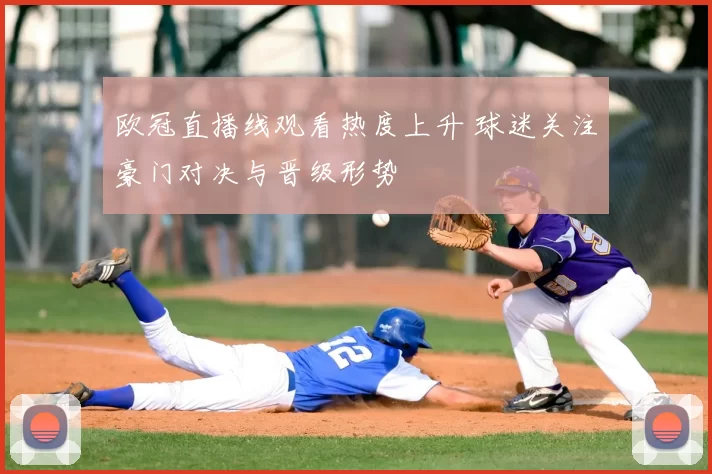 欧冠直播线观看热度上升 球迷关注豪门对决与晋级形势