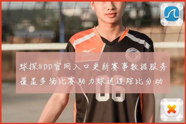 球探app官网入口更新赛事数据服务覆盖多场比赛助力球迷追踪比分动态