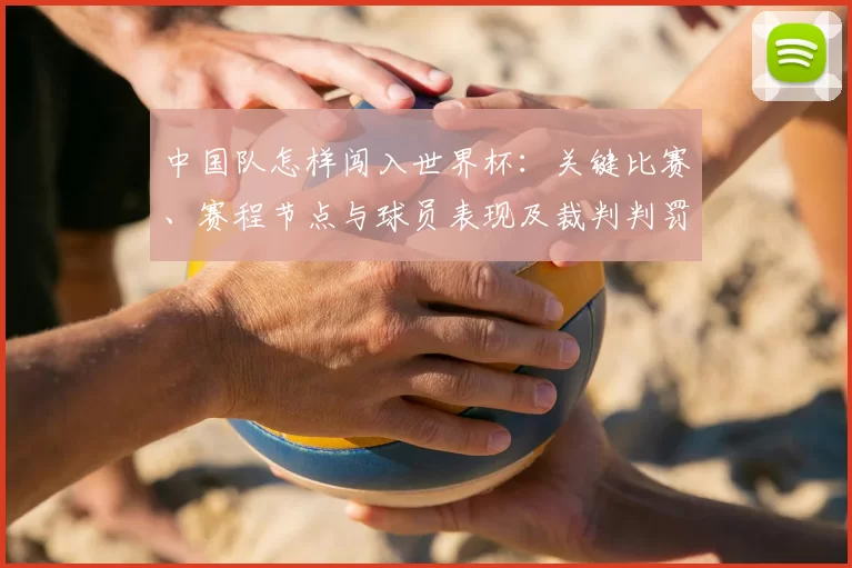 中国队怎样闯入世界杯：关键比赛、赛程节点与球员表现及裁判判罚影响