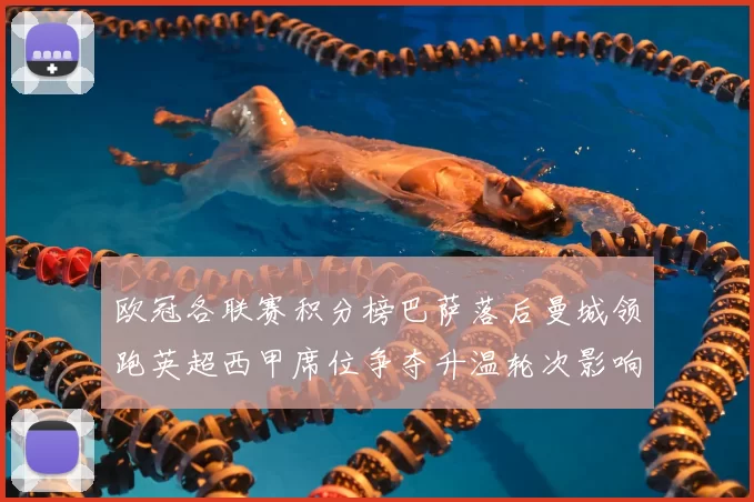 欧冠各联赛积分榜巴萨落后曼城领跑英超西甲席位争夺升温轮次影响出线