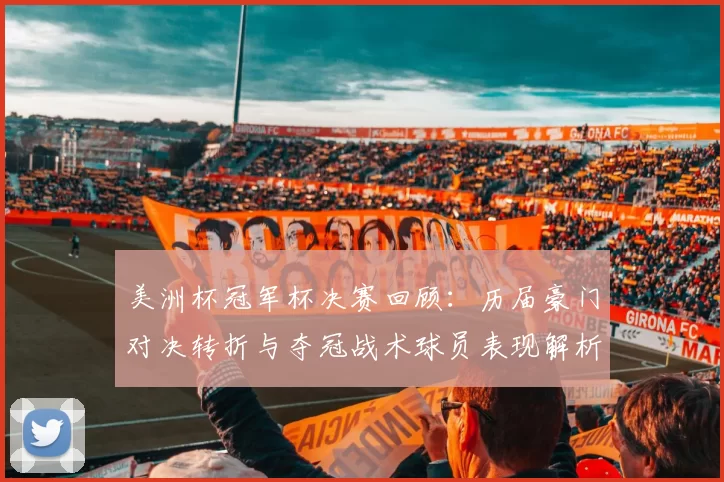 美洲杯冠军杯决赛回顾:历届豪门对决转折与夺冠战术球员表现解析