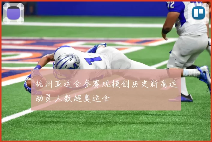 杭州亚运会参赛规模创历史新高运动员人数超奥运会