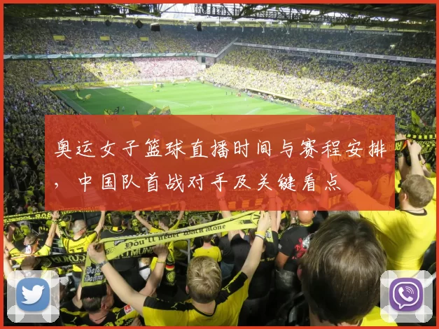奥运女子篮球直播时间与赛程安排，中国队首战对手及关键看点