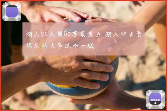 湖人vs灰熊G5赛前看点 湖人冲击晋级灰熊力争扳回一城