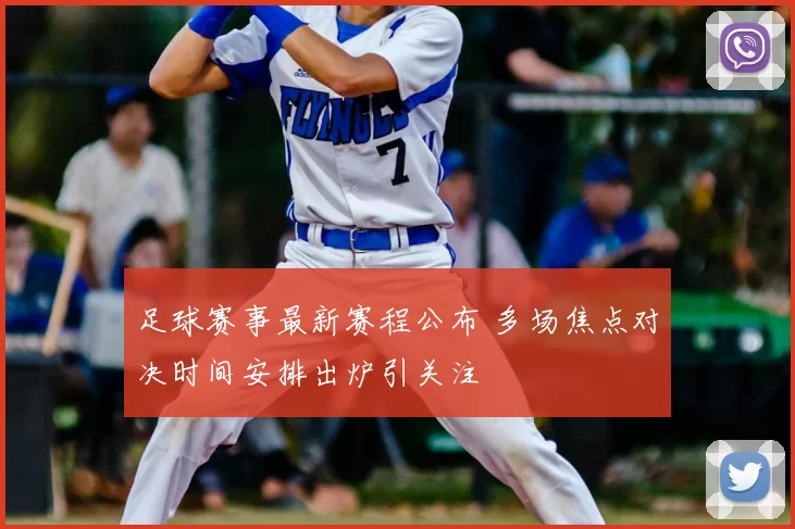 足球赛事最新赛程公布 多场焦点对决时间安排出炉引关注