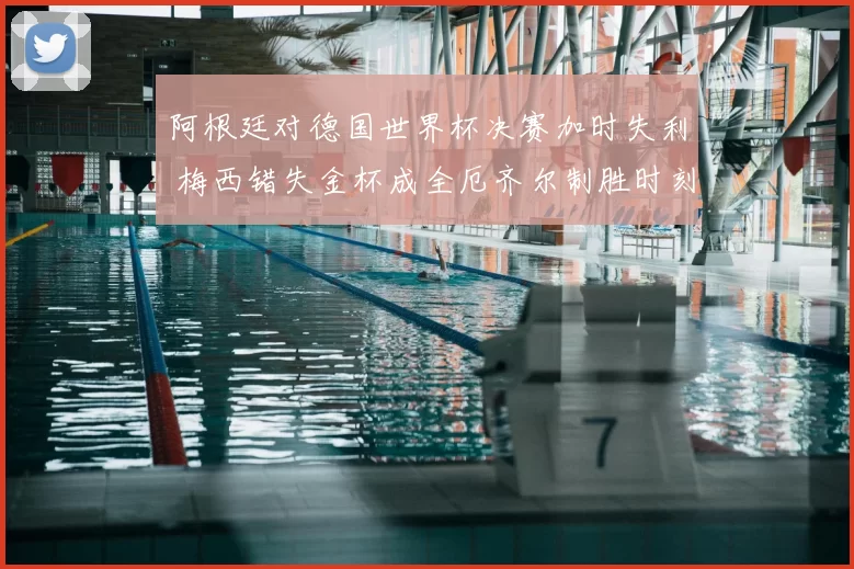 阿根廷对德国世界杯决赛加时失利 梅西错失金杯成全厄齐尔制胜时刻