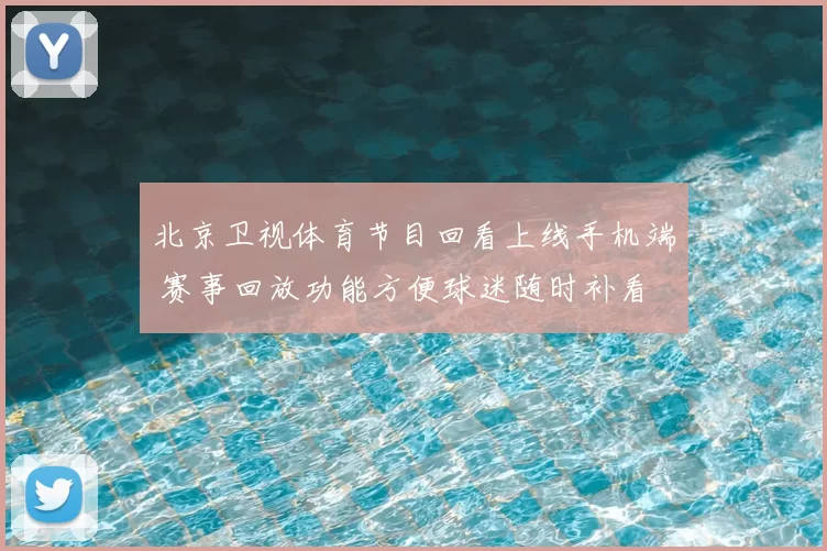 北京卫视体育节目回看上线手机端 赛事回放功能方便球迷随时补看