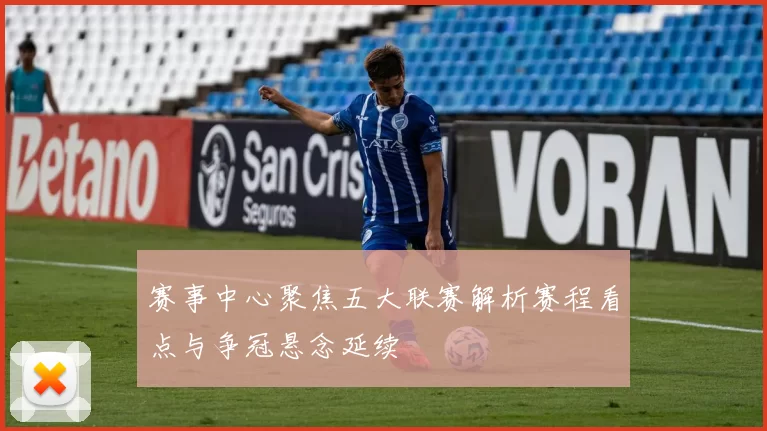 赛事中心聚焦五大联赛解析赛程看点与争冠悬念延续
