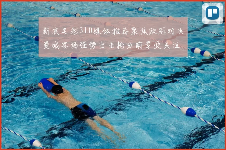 新浪足彩310媒体推荐聚焦欧冠对决曼城客场强势出击抢分前景受关注