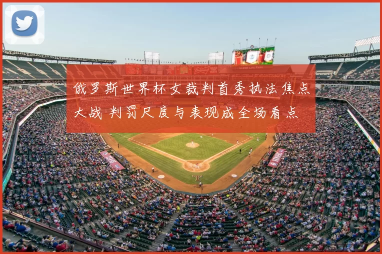 俄罗斯世界杯女裁判首秀执法焦点大战 判罚尺度与表现成全场看点