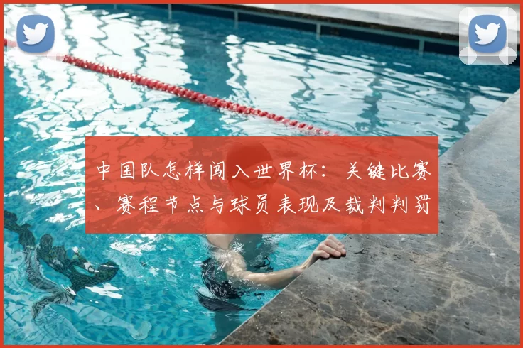 中国队怎样闯入世界杯：关键比赛、赛程节点与球员表现及裁判判罚影响