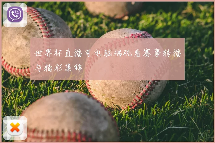 世界杯直播可电脑端观看赛事转播与精彩集锦