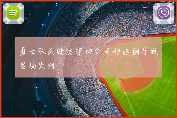勇士队关键防守回合五秒违例导致客场失利
