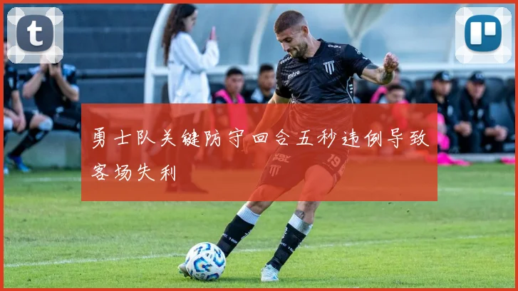 勇士队关键防守回合五秒违例导致客场失利