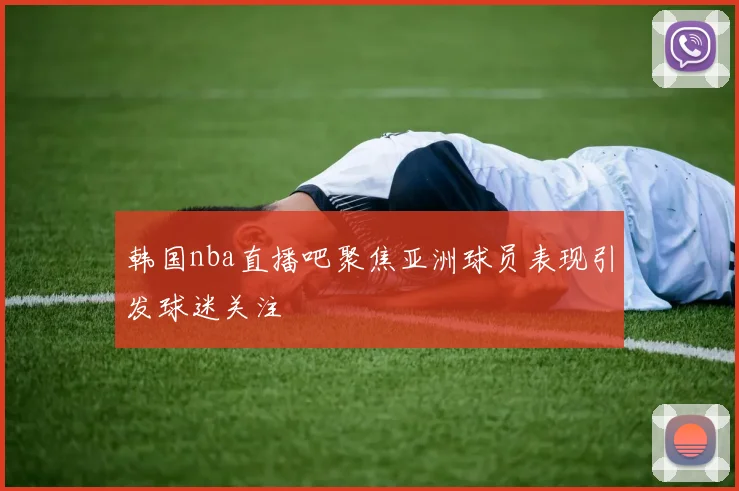韩国nba直播吧聚焦亚洲球员表现引发球迷关注
