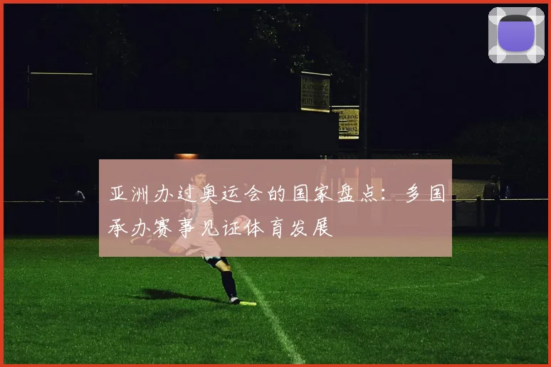 亚洲办过奥运会的国家盘点:多国承办赛事见证体育发展