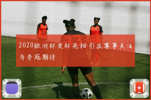 2020欧洲杯奖杯亮相 引发赛事关注与夺冠期待