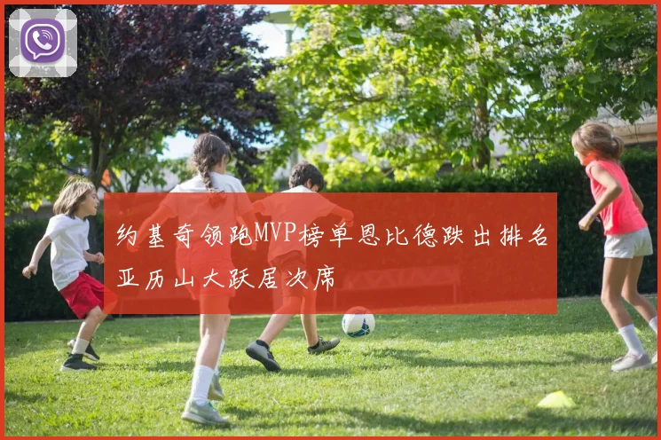 约基奇领跑MVP榜单恩比德跌出排名亚历山大跃居次席